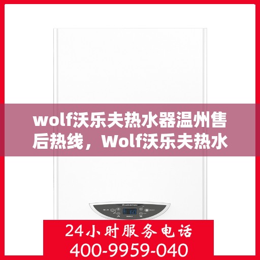 wolf沃乐夫热水器温州售后热线，Wolf沃乐夫热水器温州售后服务中心热线电话