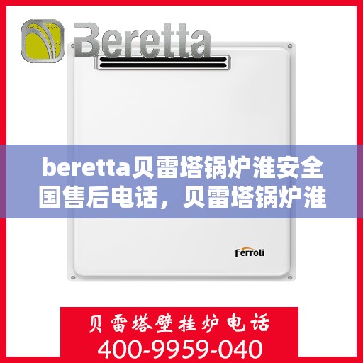 beretta贝雷塔锅炉淮安全国售后电话，贝雷塔锅炉淮安全国售后热线及维修服务指南