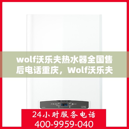 wolf沃乐夫热水器全国售后电话重庆，Wolf沃乐夫热水器重庆售后电话及全国售后服务一览