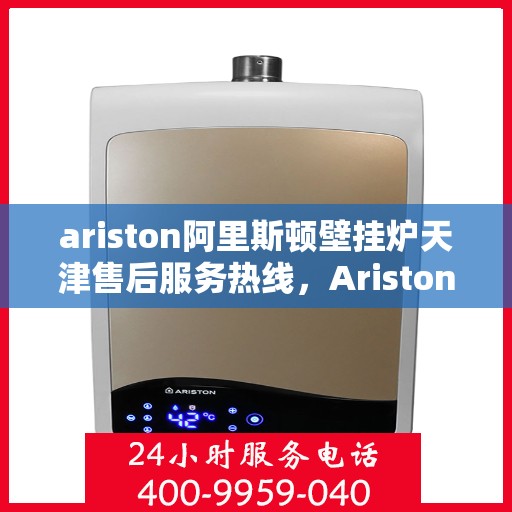 ariston阿里斯顿壁挂炉天津售后服务热线，Ariston阿里斯顿壁挂炉天津售后服务热线，专业团队为您提供贴心服务