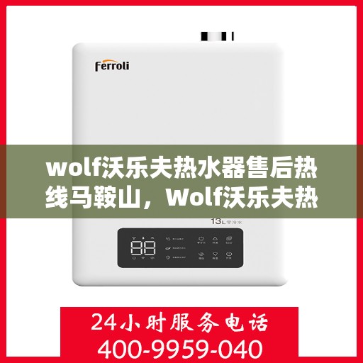 wolf沃乐夫热水器售后热线马鞍山，Wolf沃乐夫热水器马鞍山售后热线及服务一览