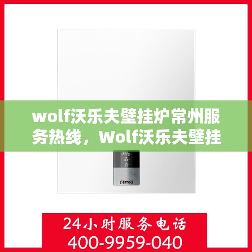 wolf沃乐夫壁挂炉常州服务热线，Wolf沃乐夫壁挂炉常州专业维修与服务热线