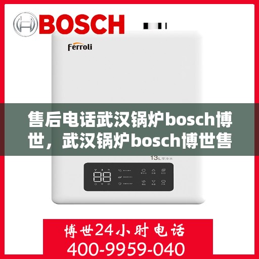 售后电话武汉锅炉bosch博世，武汉锅炉bosch博世售后电话详解