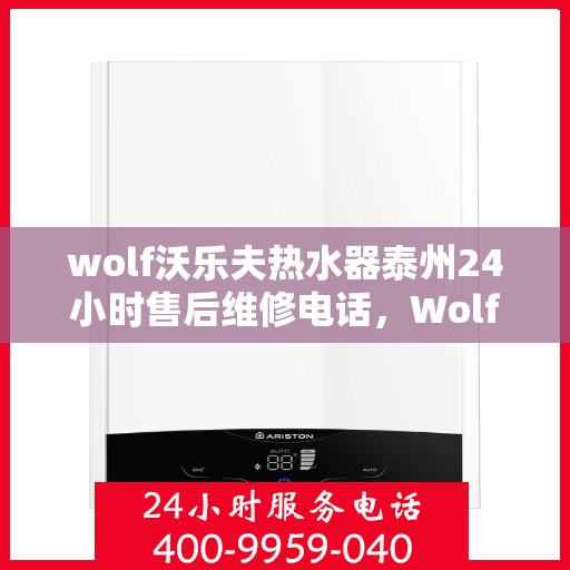 wolf沃乐夫热水器泰州24小时售后维修电话，Wolf沃乐夫热水器泰州全天候售后维修服务热线公布