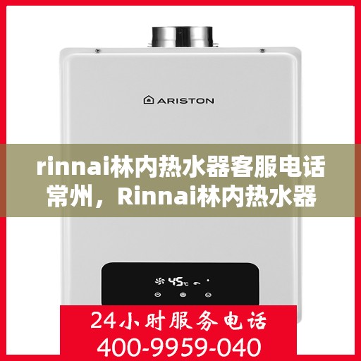 rinnai林内热水器客服电话常州，Rinnai林内热水器常州客服热线