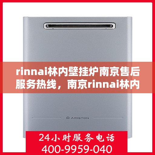 rinnai林内壁挂炉南京售后服务热线，南京rinnai林内壁挂炉售后服务热线及专业维修支持