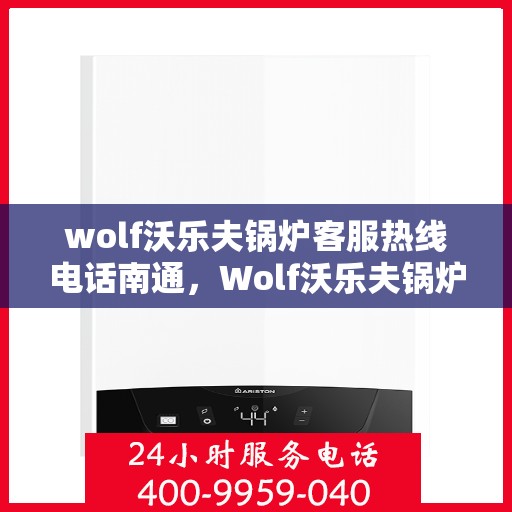 wolf沃乐夫锅炉客服热线电话南通，Wolf沃乐夫锅炉南通客服热线电话全面解析