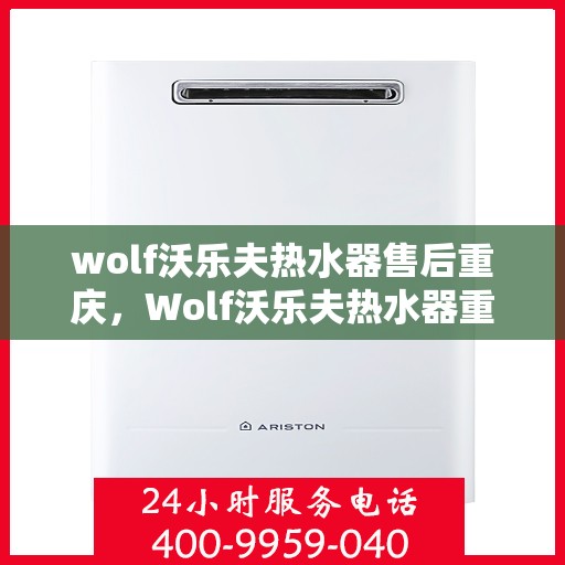 wolf沃乐夫热水器售后重庆，Wolf沃乐夫热水器重庆专业售后服务指南