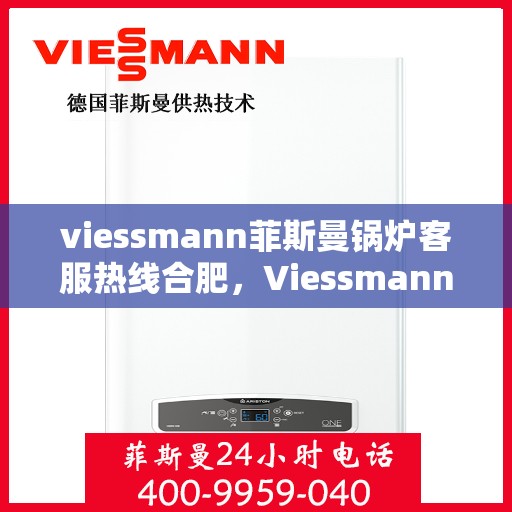 viessmann菲斯曼锅炉客服热线合肥，Viessmann菲斯曼锅炉合肥客服热线全解析