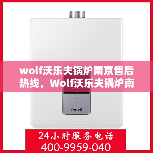wolf沃乐夫锅炉南京售后热线，Wolf沃乐夫锅炉南京售后服务热线全解析