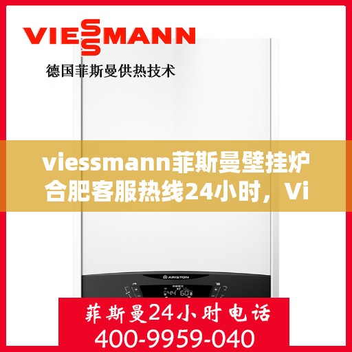 viessmann菲斯曼壁挂炉合肥客服热线24小时，Viessmann菲斯曼壁挂炉合肥全天候客服热线，温暖守护您的生活