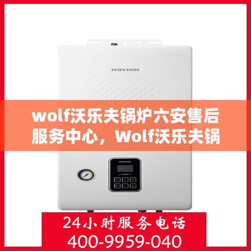 wolf沃乐夫锅炉六安售后服务中心，Wolf沃乐夫锅炉六安售后服务中心，专业维修与优质服务