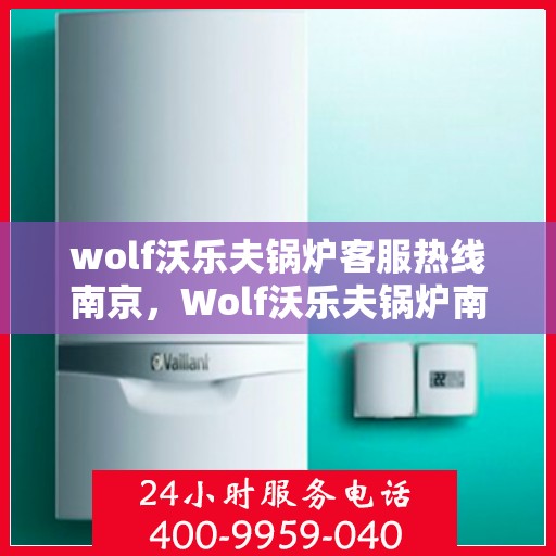 wolf沃乐夫锅炉客服热线南京，Wolf沃乐夫锅炉南京客服热线，专业解答您的热力需求