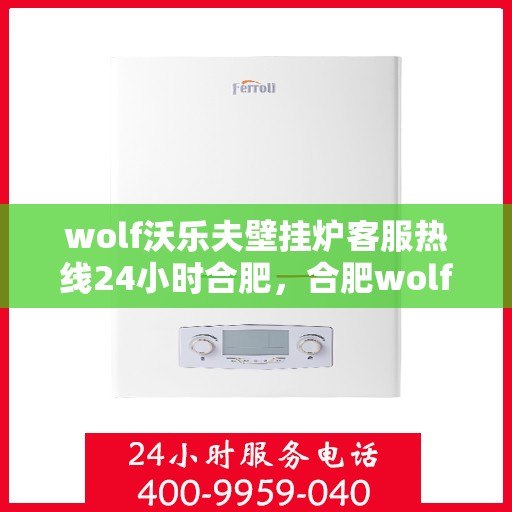 wolf沃乐夫壁挂炉客服热线24小时合肥，合肥wolf沃乐夫壁挂炉全天候客服热线，专业解答您的每一个疑问