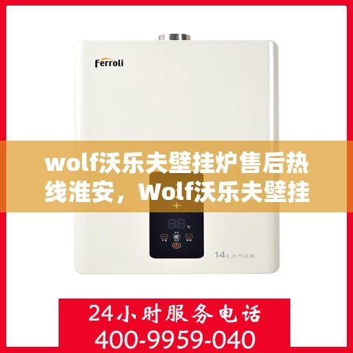 wolf沃乐夫壁挂炉售后热线淮安，Wolf沃乐夫壁挂炉淮安售后热线及服务指南