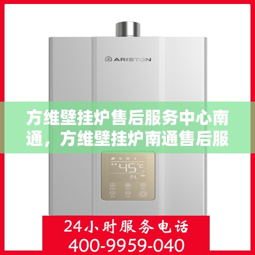 方维壁挂炉售后服务中心南通，方维壁挂炉南通售后服务中心，专业维修，贴心服务