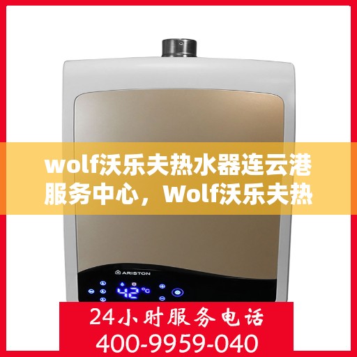 wolf沃乐夫热水器连云港服务中心，Wolf沃乐夫热水器连云港专业服务中心
