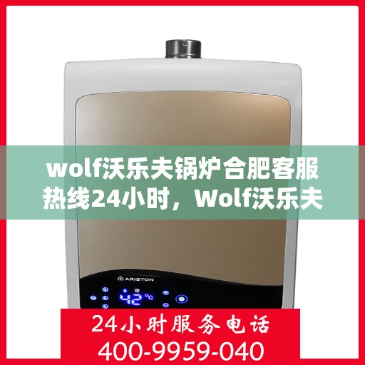 wolf沃乐夫锅炉合肥客服热线24小时，Wolf沃乐夫锅炉合肥全天候客服热线，贴心服务随时在线