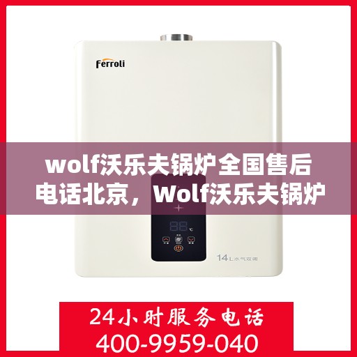 wolf沃乐夫锅炉全国售后电话北京，Wolf沃乐夫锅炉全国售后电话北京服务热线及维修指南