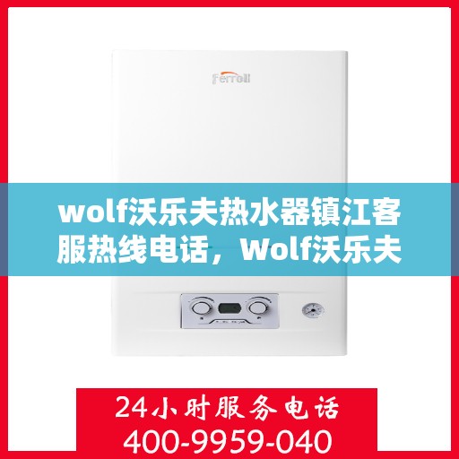 wolf沃乐夫热水器镇江客服热线电话，Wolf沃乐夫热水器镇江客服热线电话及售后服务解析