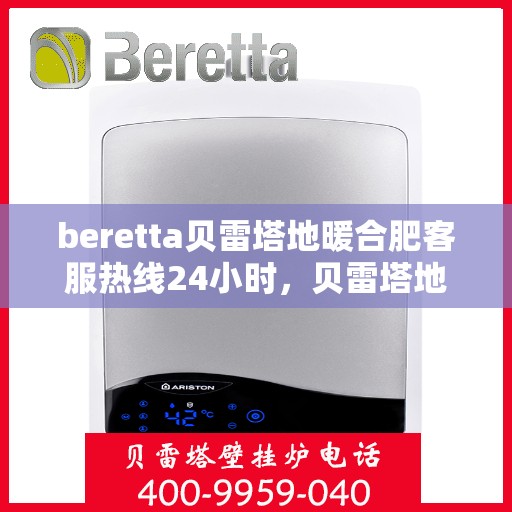 beretta贝雷塔地暖合肥客服热线24小时，贝雷塔地暖合肥客服热线全天候服务，温暖不打烊