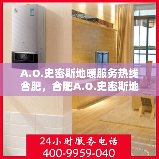 A.O.史密斯地暖服务热线合肥，合肥A.O.史密斯地暖服务热线详解