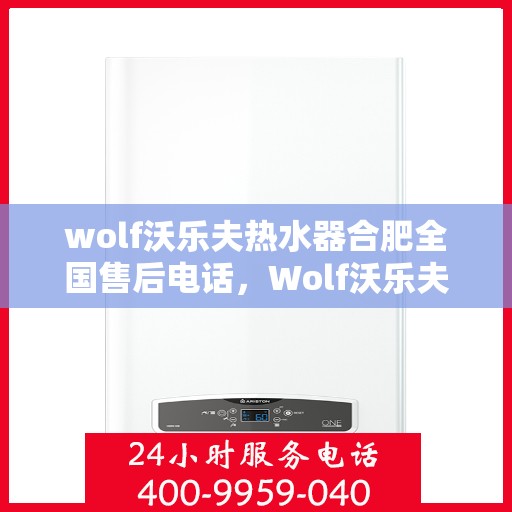 wolf沃乐夫热水器合肥全国售后电话，Wolf沃乐夫热水器合肥售后服务中心电话公布