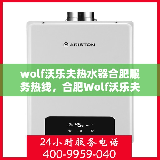 wolf沃乐夫热水器合肥服务热线，合肥Wolf沃乐夫热水器服务热线详解