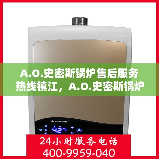A.O.史密斯锅炉售后服务热线镇江，A.O.史密斯锅炉镇江售后服务热线，专业解决您的热力需求