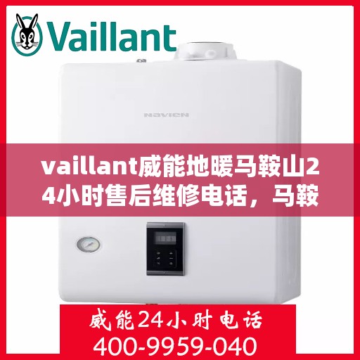 vaillant威能地暖马鞍山24小时售后维修电话，马鞍山威能地暖售后服务热线，全天候专业维修，保障温暖不断线