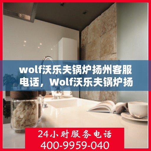 wolf沃乐夫锅炉扬州客服电话，Wolf沃乐夫锅炉扬州客服热线及联系方式
