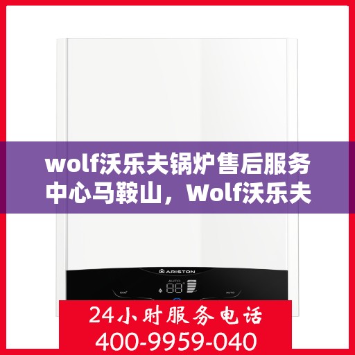 wolf沃乐夫锅炉售后服务中心马鞍山，Wolf沃乐夫锅炉马鞍山售后服务中心，专业维修与贴心服务