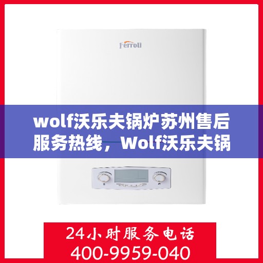 wolf沃乐夫锅炉苏州售后服务热线，Wolf沃乐夫锅炉苏州售后服务热线，专业团队为您提供贴心服务