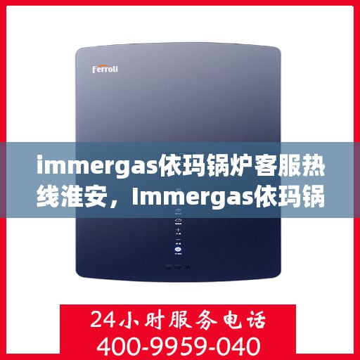 immergas依玛锅炉客服热线淮安，Immergas依玛锅炉淮安客服热线指南