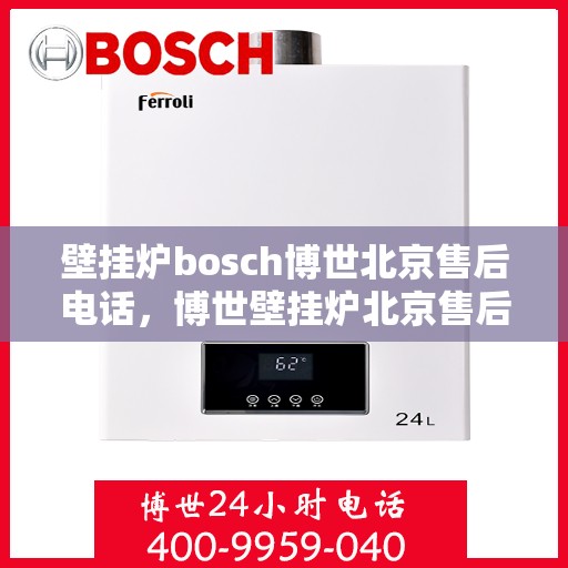 壁挂炉bosch博世北京售后电话，博世壁挂炉北京售后专线，专业解决您的壁挂炉问题