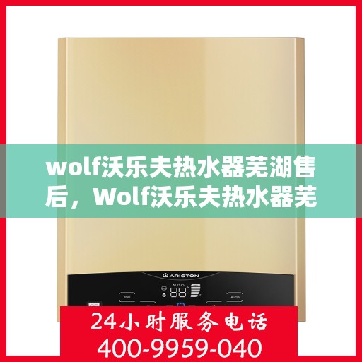 wolf沃乐夫热水器芜湖售后，Wolf沃乐夫热水器芜湖专业售后服务