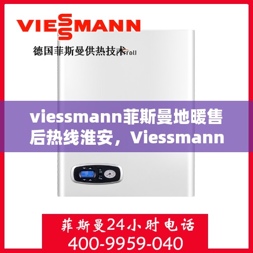 viessmann菲斯曼地暖售后热线淮安，Viessmann菲斯曼地暖淮安售后热线及服务一览
