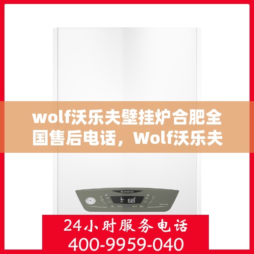 wolf沃乐夫壁挂炉合肥全国售后电话，Wolf沃乐夫壁挂炉合肥售后支持热线及全国服务网点一览