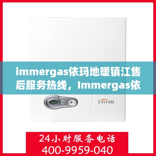 immergas依玛地暖镇江售后服务热线，Immergas依玛地暖镇江售后服务热线，专业解决您的地暖问题