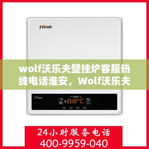 wolf沃乐夫壁挂炉客服热线电话淮安，Wolf沃乐夫壁挂炉淮安客服热线电话全解析