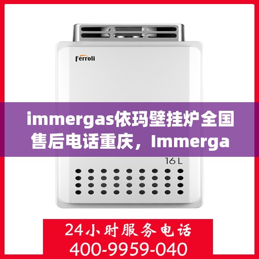 immergas依玛壁挂炉全国售后电话重庆，Immergas依玛壁挂炉重庆售后热线及全国售后服务电话大全
