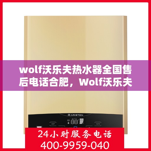 wolf沃乐夫热水器全国售后电话合肥，Wolf沃乐夫热水器合肥售后电话及全国售后服务一览