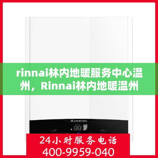 rinnai林内地暖服务中心温州，Rinnai林内地暖温州服务中心，专业温暖您的生活