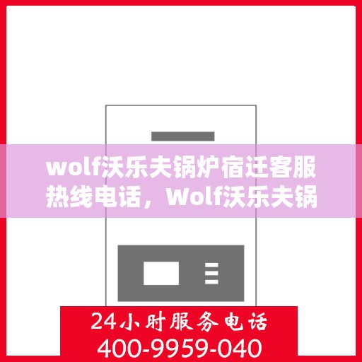 wolf沃乐夫锅炉宿迁客服热线电话，Wolf沃乐夫锅炉宿迁客服热线全攻略，快速解决您的锅炉问题