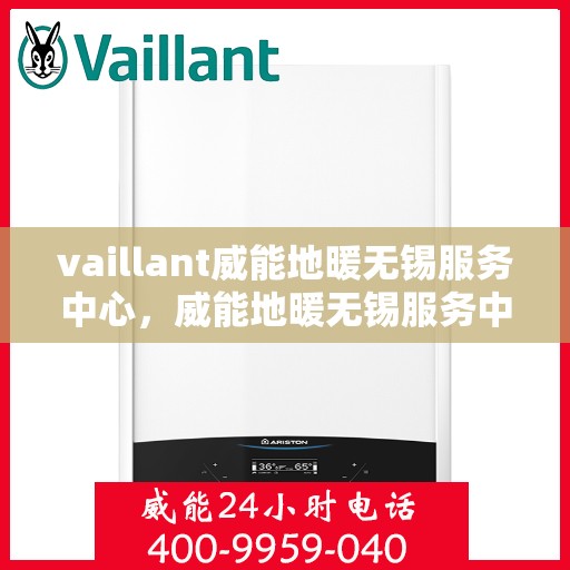 vaillant威能地暖无锡服务中心，威能地暖无锡服务中心，专业、高效的暖通解决方案提供者