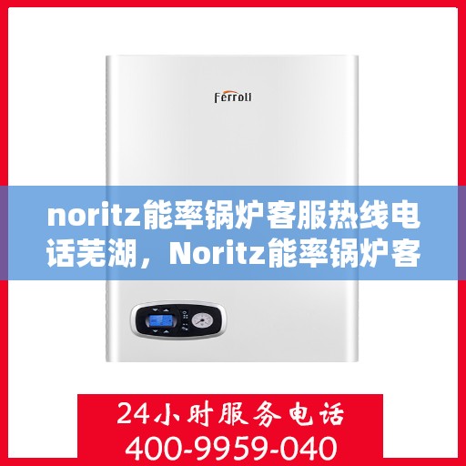noritz能率锅炉客服热线电话芜湖，Noritz能率锅炉客服热线电话在芜湖，专业支持与解决方案的门户
