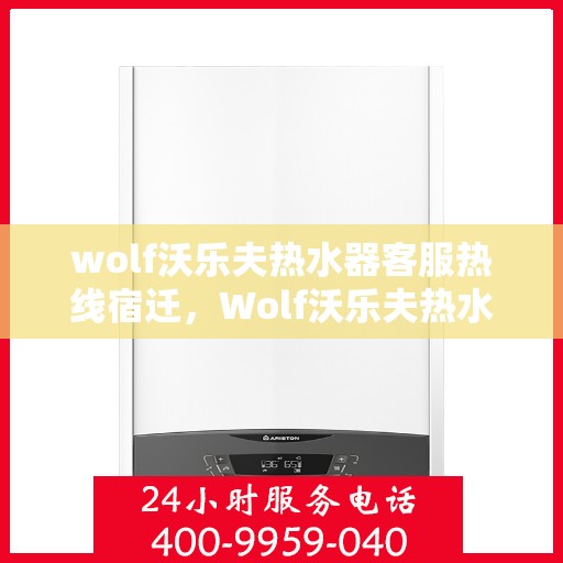 wolf沃乐夫热水器客服热线宿迁，Wolf沃乐夫热水器宿迁客服热线详解