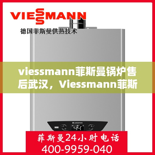 viessmann菲斯曼锅炉售后武汉，Viessmann菲斯曼锅炉武汉售后服务中心，专业维修与贴心服务