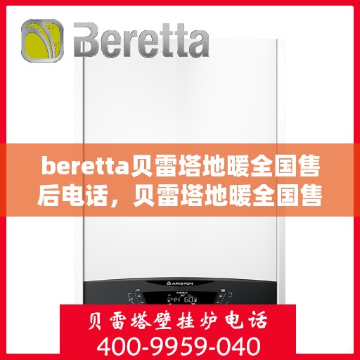 beretta贝雷塔地暖全国售后电话，贝雷塔地暖全国售后电话及售后服务指南