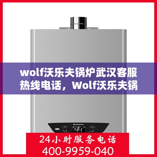 wolf沃乐夫锅炉武汉客服热线电话，Wolf沃乐夫锅炉武汉客服热线电话全攻略
